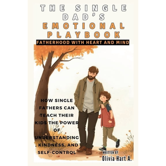 Parenting Boys, Girls and Child Care The Single Dad's Emotional Playbook: Fatherhood with Heart and Mind: How Single Fathers Can Teach Their Kids the Po, (Paperback)