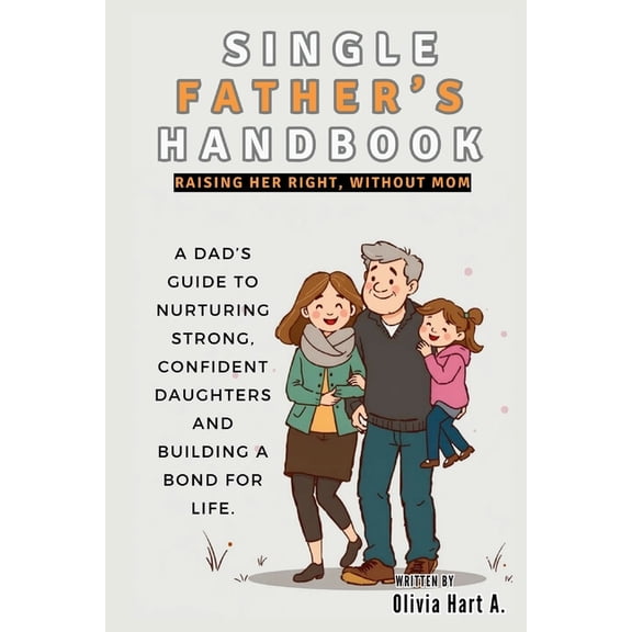 Parenting Boys, Girls and Child Care Single Father's Handbook: Raising Her Right, Without Mom: A Dad's Guide to Nurturing Strong, Confident Daughte, (Paperback)