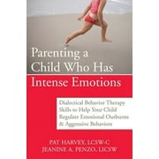 PAT HARVEY; JEANINE PENZO Parenting a Child Who Has Intense Emotions : Dialectical Behavior Therapy Skills to Help Your Child Regulate Emotional Outbursts and Aggressive Behaviors (Paperback)