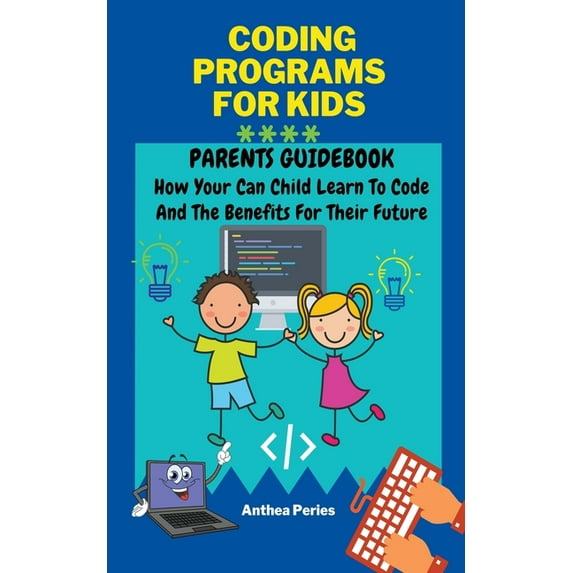 Parenting: Coding Programs For Kids: Parents Guidebook: How Your Child Can Learn To Code And The Benefits For Their Future (Paperback)
