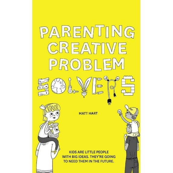 Parenting Creative Problem Solvers : Kids Are Little People with Big Ideas. They're Going to Need Them in the Future. (Paperback)