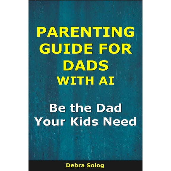 The Smart Parent Parenting Guide for Dads With AI: Be the Dad Your Kids Need, (Paperback)