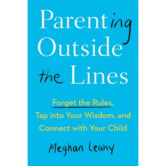Parenting Outside the Lines: Forget the Rules, Tap into Your Wisdom, and Connect with Your Child, (Paperback)