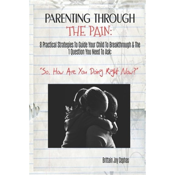Parenting Through The Pain: 8 Practical Strategies To Guide Your Child To Breakthrough & The 1 (Paperback) by Brittain Joy Cephas