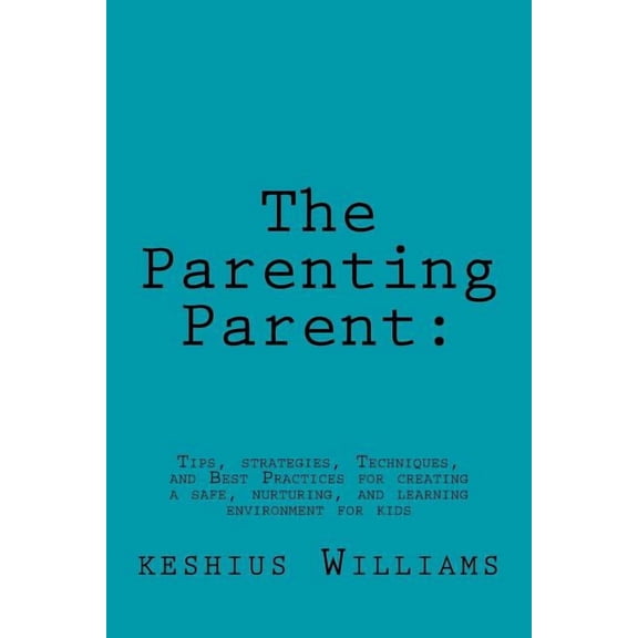 The Parenting Parent: : Tips, Strategies, Techniques, and Best Practices for Creating a Safe, Nurturing, and Learning En, (Paperback)