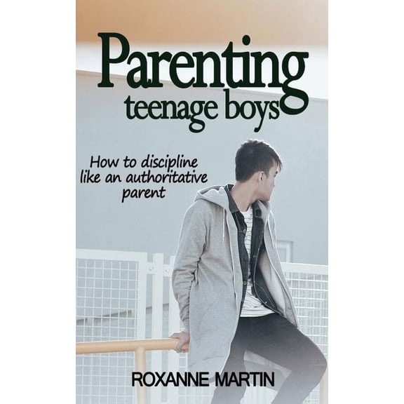 Parenting Teenage Boys: How to Discipline Like an Authoritative Parent
