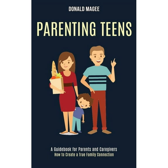 Parenting Teens: A Guidebook for Parents and Caregivers (How to Create a True Family Connection), (Paperback)
