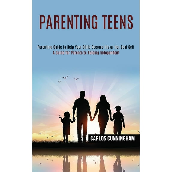 Parenting Teens: Parenting Guide to Help Your Child Become His or Her Best Self (A Guide for Parents to Raising Independ, (Paperback)