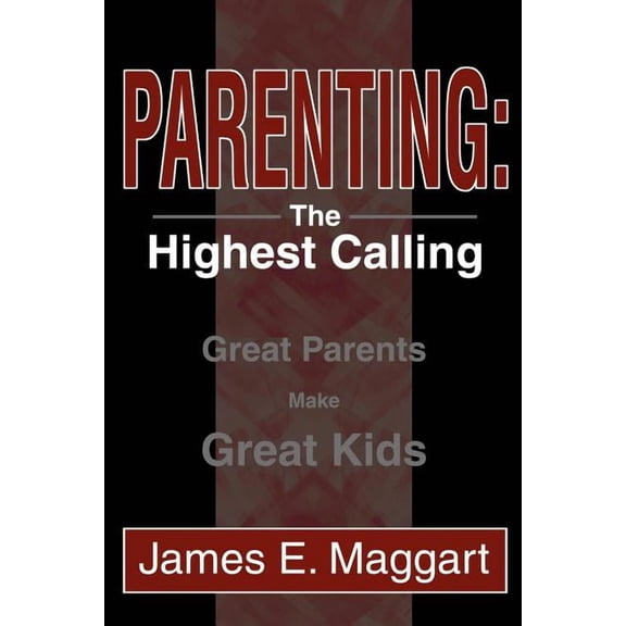 Parenting: The Highest Calling: Great Parents Make Great Kids, (Paperback)