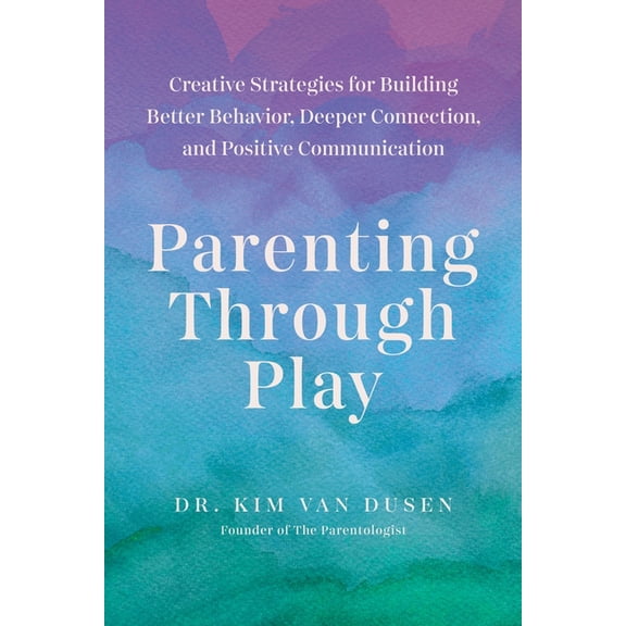 Parenting Through Play: Creative Strategies for Building Better Behavior, Deeper Connection, and Positive Communication, (Paperback)