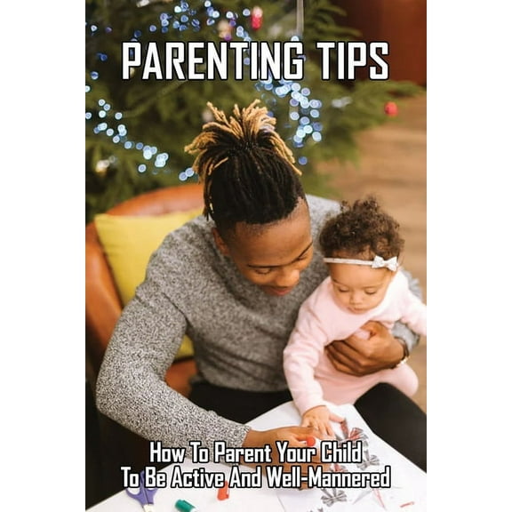 Parenting Tips: How To Parent Your Child To Be Active And Well-mannered: Adhd Parenting Tips (Paperback)