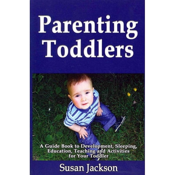 Parenting Toddlers: A Guide Book to Development, Sleeping, Education, Teaching and Activities for Your Toddler (Paperback)