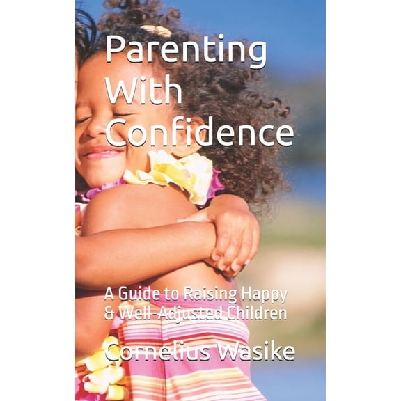 Parenting With Confidence: A Guide to Raising Happy & Well-Adjusted Children, (Paperback)