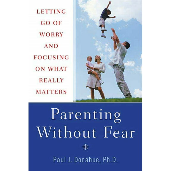 Parenting Without Fear : Letting Go of Worry and Focusing on What Really Matters (Paperback)