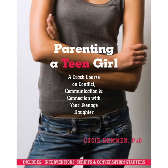 Parenting a Teen Girl : A Crash Course on Conflict, Communication, and Connection with Your Teenage Daughter (Paperback)