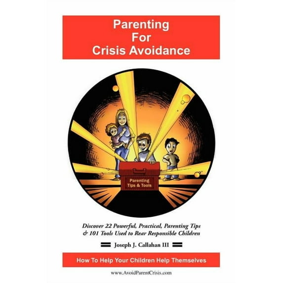 Parenting for Crisis Avoidance : Discover 22 Powerful, Practical, Parenting Tips & 101 Tools Used to Rear Responsible Children