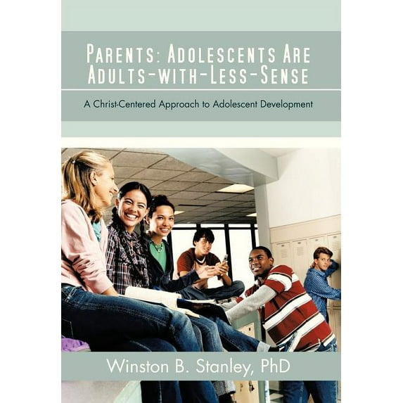 Parents : Adolescents Are Adults-With-Less-Sense: A Christ-Centered Approach to Adolescent Development (Hardcover)