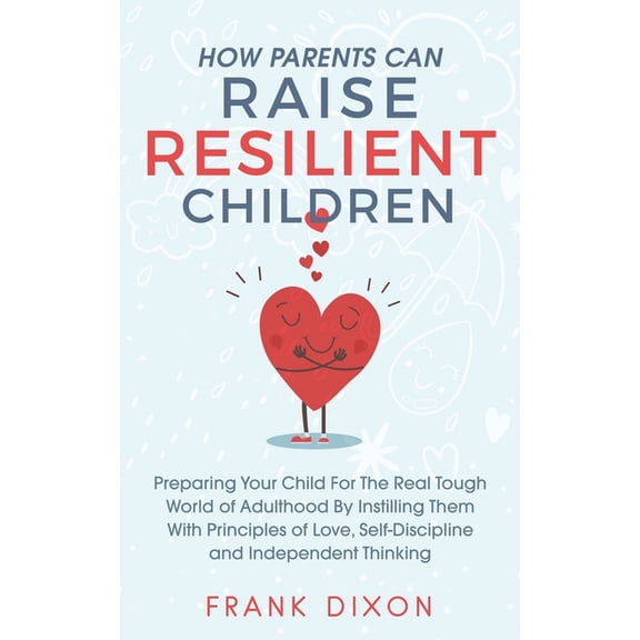 Best Parenting Books for Becoming Good P How Parents Can Raise Resilient Children: Preparing Your Child for the Real Tough World of Adulthood by Instilling Them , Book 1, (Paperback)