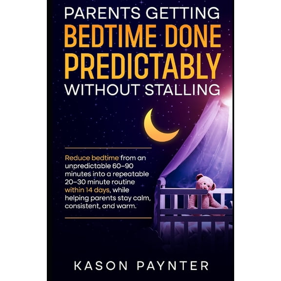 Parents Getting Bedtime Done Predictably Without Stalling: Reduce bedtime from an unpredictable 60 to 90 minutes into a , (Paperback)