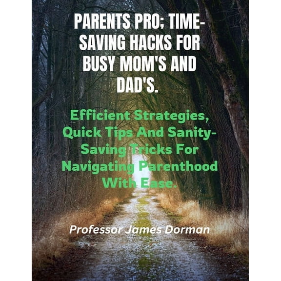 Parents Pro; Time-Saving Hacks for Busy Mom's and Dad's: Efficient Strategies, Quick Tips And Sanity-Saving Tricks For Navigating Parenthood With Ease. (Paperback)