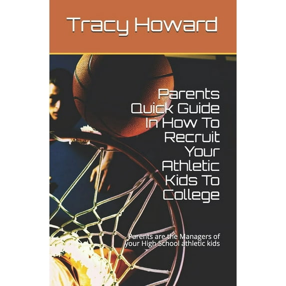 Parents Quick Guide In How To Recruit Your Athletic Kids To College: Do It Yourself If The High School Coach Fails Your Kids (Paperback)