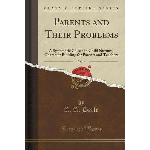 Parents and Their Problems, Vol. 8 : A Systematic Course in Child Nurture; Character Building for Parents and Teachers (Classic Reprint)