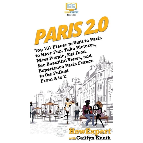 Paris 2.0: Top 101 Places to Visit in Paris to Have Fun, Take Pictures, Meet People, Eat Food, See Beautiful Views, and , (Hardcover)