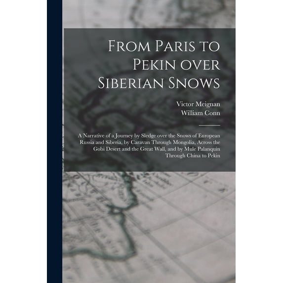 From Paris to Pekin Over Siberian Snows : a Narrative of a Journey by Sledge Over the Snows of European Russia and Siberia, by Caravan Through Mongolia, Across the Gobi Desert and the Great Wall, and by Mule Palanquin Through China to Pekin (Paperback)