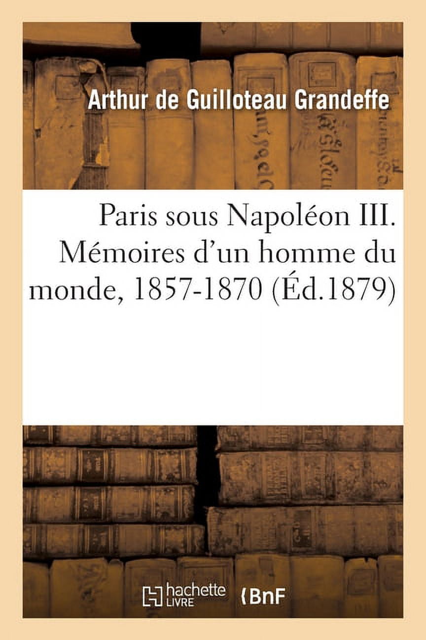 Paris Sous Napoléon III. Mémoires d'Un Homme Du Monde, 1857-1870, (Paperback)