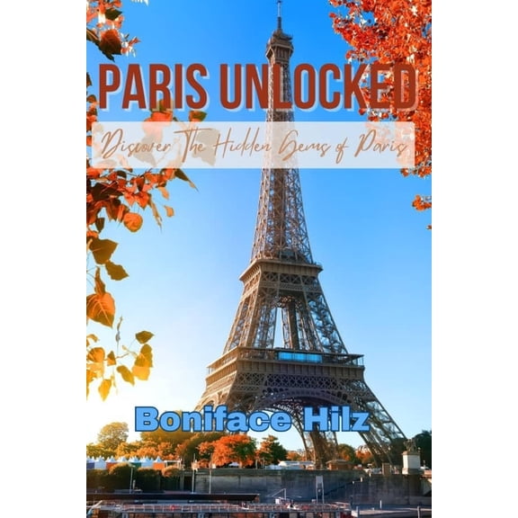Paris Unlocked: Discover The Hidden Gems of Paris, (Paperback)