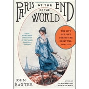Paris at the End of the World The City of Light During the Great War, 1914-1918, Paperback