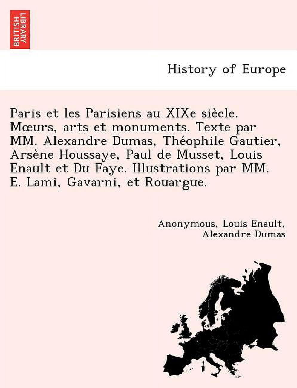 Paris et les Parisiens au XIXe siècle. Moeurs, arts et monuments. Texte par MM. Alexandre Dumas, Théophile Gautier, Arsène Houssaye, Paul de Musset, Louis Enault et Du Faye. Illustra