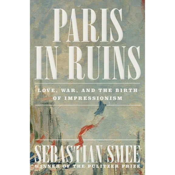 Pre-Owned Paris in Ruins: Love, War, and the Birth of Impressionism, 9781324006954, 1324006951, Hardcover,