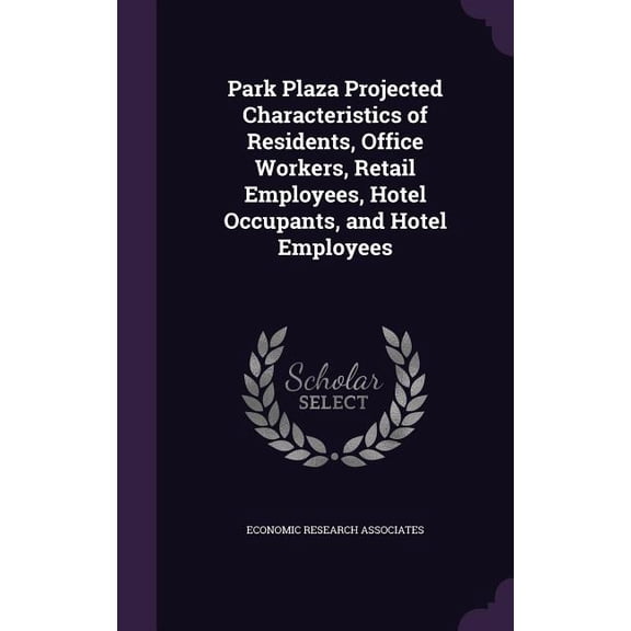 Park Plaza Projected Characteristics of Residents, Office Workers, Retail Employees, Hotel Occupants, and Hotel Employees (Hardcover)