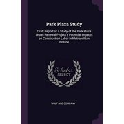 Park Plaza Study Draft Report of a Study of the Park Plaza Urban Renewal Projects Potential Impacts on Construction Labor in Metropolitan Boston Paperback 1378129377 9781378129371 Wolf and Company