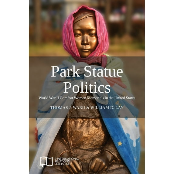 Park Statue Politics: World War II Comfort Women Memorials in the United States, (Paperback)
