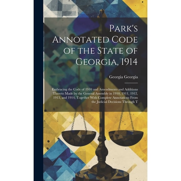 Park's Annotated Code of the State of Georgia, 1914: Embracing the Code of 1910 and Amendments and Additions Thereto Mad, (Hardcover)