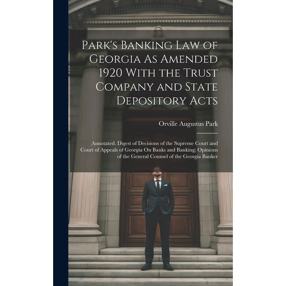 Park's Banking Law of Georgia As Amended 1920 With the Trust Company and State Depository Acts: Annotated. Digest of Decisions of the Supreme Court and Court of Appeals of Georgia On Banks and Banking