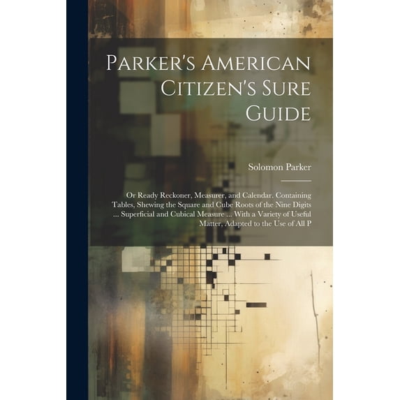 Parker's American Citizen's Sure Guide: Or Ready Reckoner, Measurer, and Calendar. Containing Tables, Shewing the Square, (Paperback)