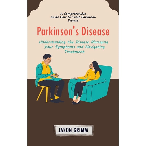 Parkinson's Disease: A Comprehensive Guide How to Treat Parkinson Disease (Understanding the Disease Managing Your Sympt, (Paperback)