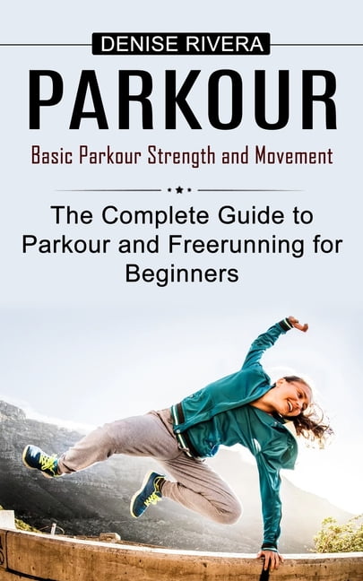 Parkour Basic Parkour Strength and Movement The Complete Guide to Parkour and Freerunning for Beginners Paperback Walmart