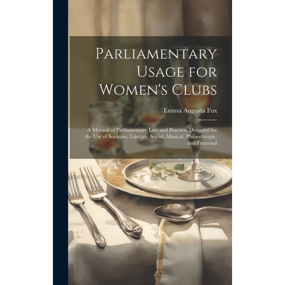Parliamentary Usage for Women's Clubs: A Manual of Parliamentary Law and Practice, Designed for the Use of Societies, Li, (Hardcover)