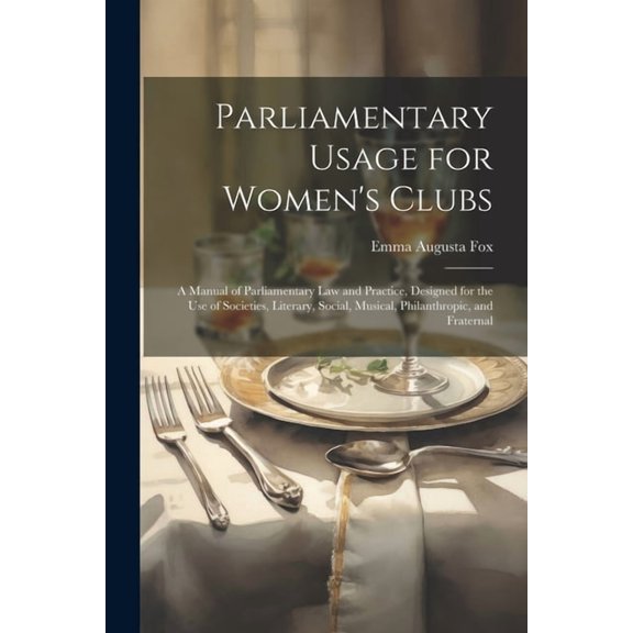 Parliamentary Usage for Women's Clubs: A Manual of Parliamentary Law and Practice, Designed for the Use of Societies, Li, (Paperback)