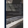 thumbnail image 1 of Parochial Music Corrected: Containing Remarks on the Performance of Psalmody in Country Churches, and on the Ridiculous and Profane Manner of Singing Practised by the Methodists .. (Paperback), 1 of 1
