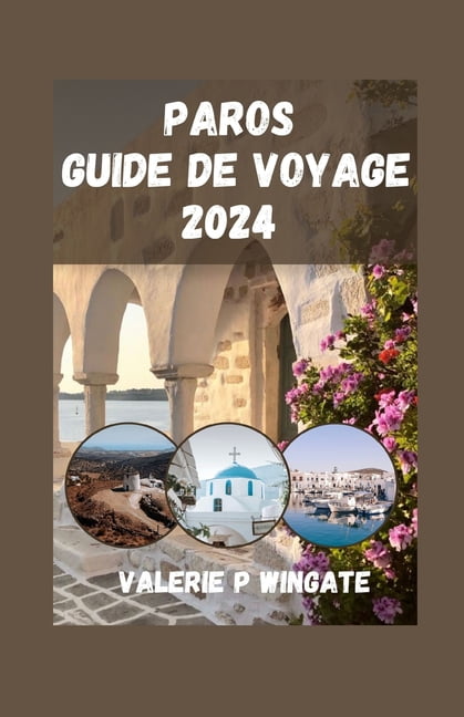 Paros Guide de Voyage: Explore le Beauté intemporelle du Île des Cyclades, Des plages, HistoriqueRepères, Moins connuEmplacements, Culture et lieu de rencontre du mystique Errances modernes. (Paperbac