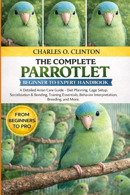 Parrotlet Beginner to Expert Handbook: A Detailed Avian Care Guide - Diet Planning, Cage Setup, Socialization & Bonding,, (Paperback)