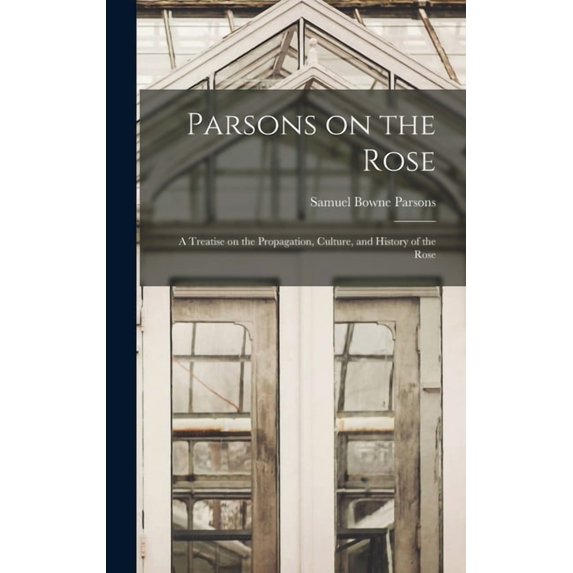 Parsons on the Rose: a Treatise on the Propagation, Culture, and History of the Rose (Hardcover)