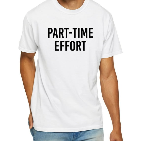 Part-Time Effort Full Time Problem T-Shirt