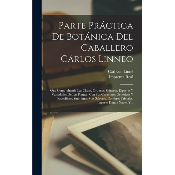 Parte Práctica De Botánica Del Caballero Cárlos Linneo: Que Comprehende Las Clases, Ãrdenes, Géneros, Especies Y Varieda, (Hardcover)