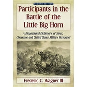 Participants in the Battle of the Little Big Horn A Biographical Dictionary of Sioux, Cheyenne and United States Milita, Paperback